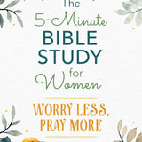 The 5-Minute Bible Study for Women: Worry Less, Pray More