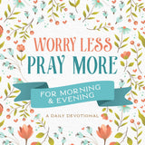 Worry Less, Pray More for Morning and Evening